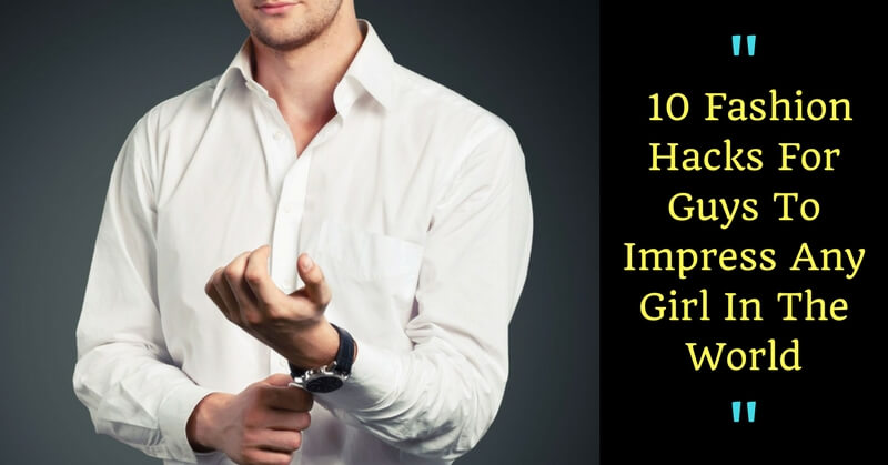 These 10 Fashion Hacks For Guys To Impress Any Girl In The World